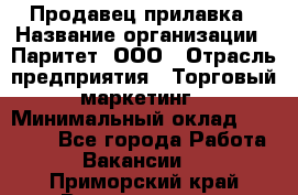 Продавец прилавка › Название организации ­ Паритет, ООО › Отрасль предприятия ­ Торговый маркетинг › Минимальный оклад ­ 28 000 - Все города Работа » Вакансии   . Приморский край,Владивосток г.